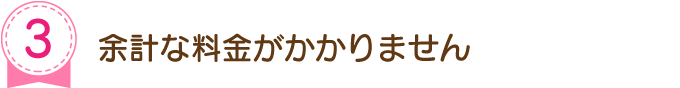 余計な料金がかかりません